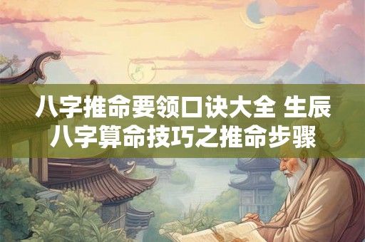 八字推命要领口诀大全 生辰八字算命技巧之推命步骤