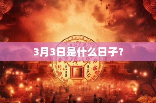 3月3日是什么日子? 3月3日是什么日子?