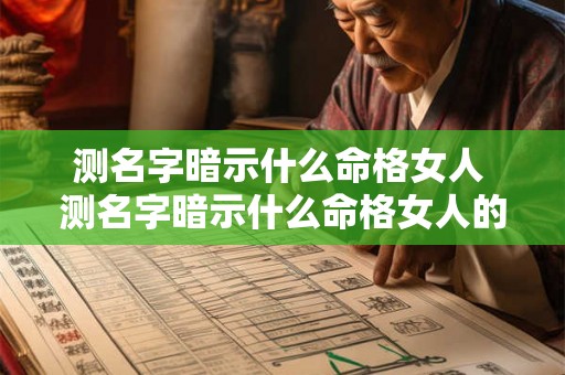 测名字暗示什么命格女人 测名字暗示什么命格女人的命运 测名字暗示什么命格女人 测名字暗示什么命格女人的命运