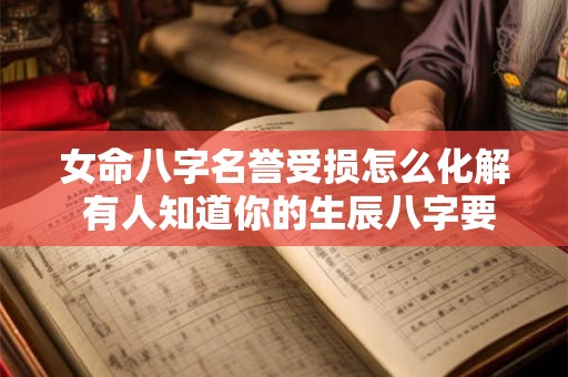 女命八字名誉受损怎么化解 有人知道你的生辰八字要害你怎么办
