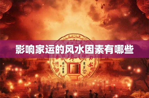 影响家运的风水因素有哪些 影响家运的风水因素有哪些