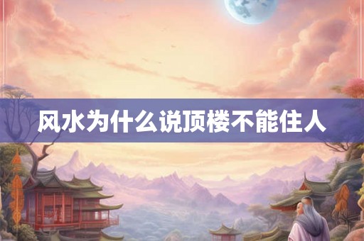 风水为什么说顶楼不能住人 风水为什么说顶楼不能住人