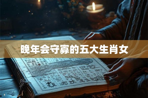 晚年会守寡的五大生肖女 晚年会守寡的五大生肖女