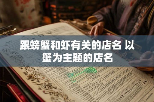 跟螃蟹和虾有关的店名 以蟹为主题的店名 跟螃蟹和虾有关的店名 以蟹为主题的店名