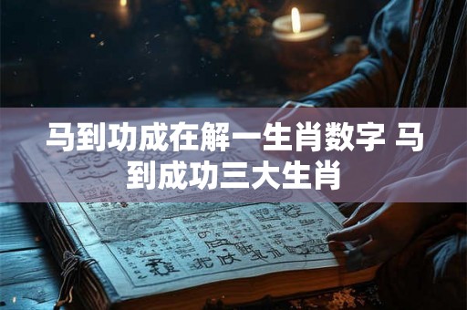 马到功成在解一生肖数字 马到成功三大生肖 马到功成在解一生肖数字 马到成功三大生肖