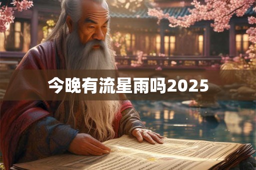 今晚有流星雨吗2025 今晚有流星雨吗2025