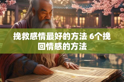 挽救感情最好的方法 6个挽回情感的方法 挽救感情最好的方法 6个挽回情感的方法