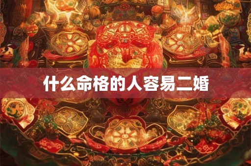什么命格的人容易二婚 什么命格的人容易二婚
