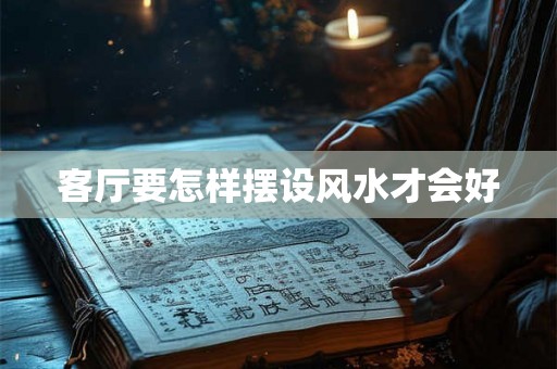 客厅要怎样摆设风水才会好
