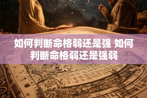 如何判断命格弱还是强 如何判断命格弱还是强弱