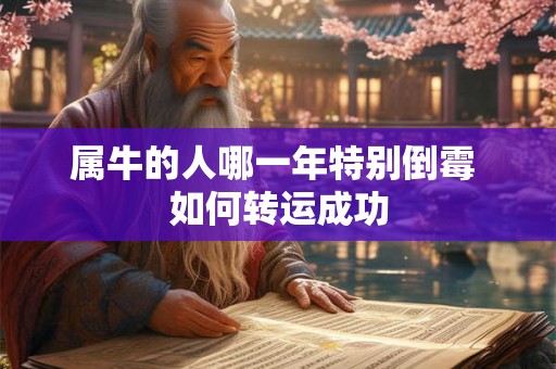 属牛的人哪一年特别倒霉 如何转运成功 属牛的人哪一年特别倒霉 如何转运成功