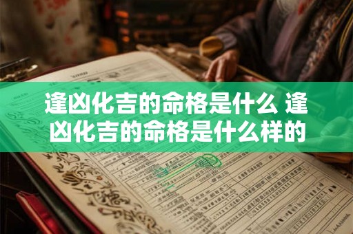 逢凶化吉的命格是什么 逢凶化吉的命格是什么样的