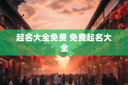 起名大全免费 免费起名大全 起名大全免费 免费起名大全