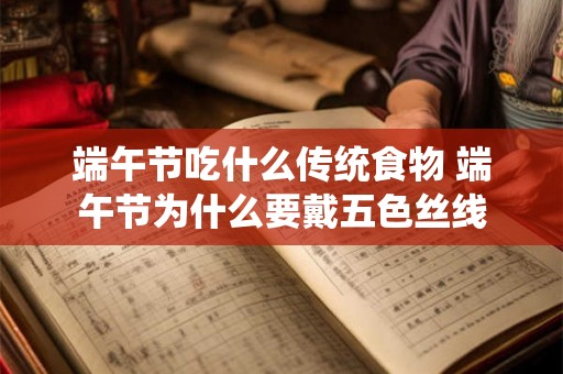 端午节吃什么传统食物 端午节为什么要戴五色丝线 端午节吃什么传统食物 端午节为什么要戴五色丝线