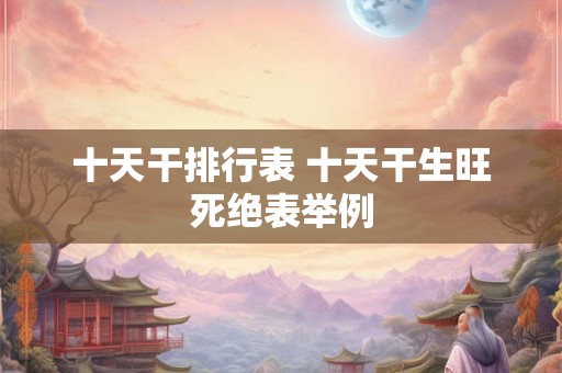 十天干排行表 十天干生旺死绝表举例 十天干排行表 十天干生旺死绝表举例