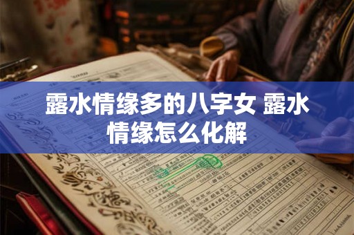 露水情缘多的八字女 露水情缘怎么化解 露水情缘多的八字女 露水情缘怎么化解