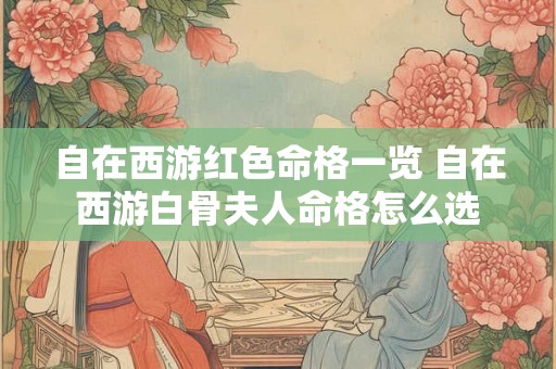 自在西游红色命格一览 自在西游白骨夫人命格怎么选