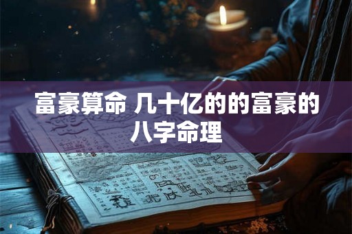 富豪算命 几十亿的的富豪的八字命理