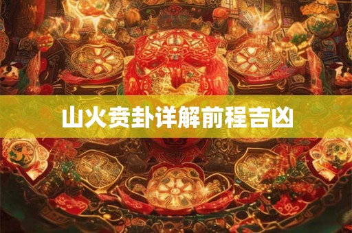 山火贲卦详解前程吉凶 山火贲卦详解前程吉凶