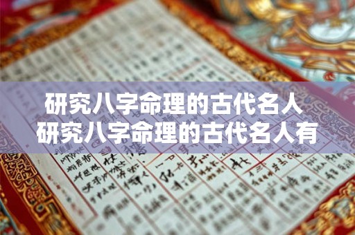 研究八字命理的古代名人 研究八字命理的古代名人有哪些 研究八字命理的古代名人 研究八字命理的古代名人有哪些
