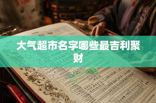 大气超市名字哪些最吉利聚财