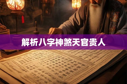 解析八字神煞天官贵人 解析八字神煞天官贵人
