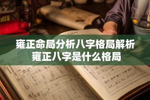 雍正命局分析八字格局解析 雍正八字是什么格局 雍正命局分析八字格局解析 雍正八字是什么格局