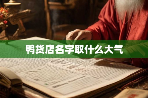 鸭货店名字取什么大气 鸭货店名字取什么大气