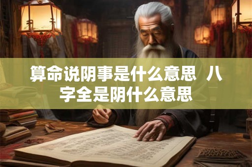 算命说阴事是什么意思  八字全是阴什么意思