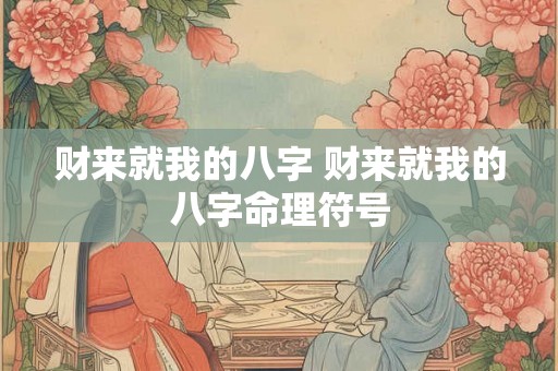 财来就我的八字 财来就我的八字命理符号 财来就我的八字 财来就我的八字命理符号