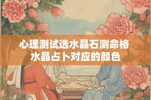 心理测试选水晶石测命格 水晶占卜对应的颜色