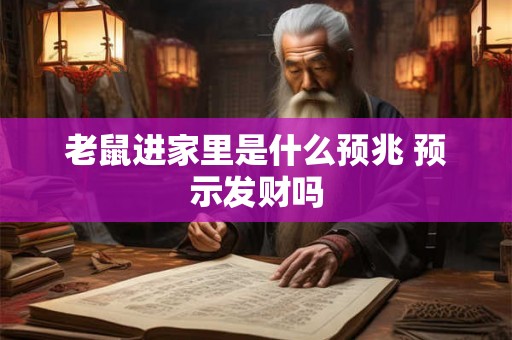 老鼠进家里是什么预兆 预示发财吗 老鼠进家里是什么预兆 预示发财吗