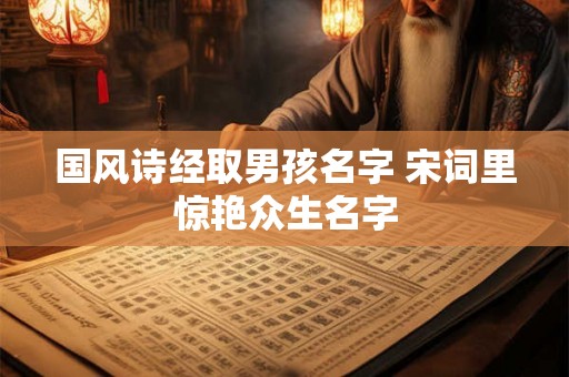 国风诗经取男孩名字 宋词里惊艳众生名字