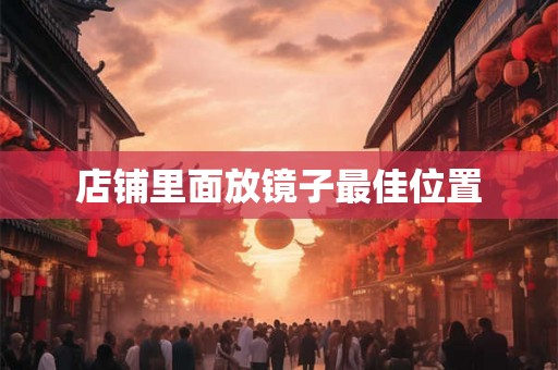 店铺里面放镜子最佳位置
