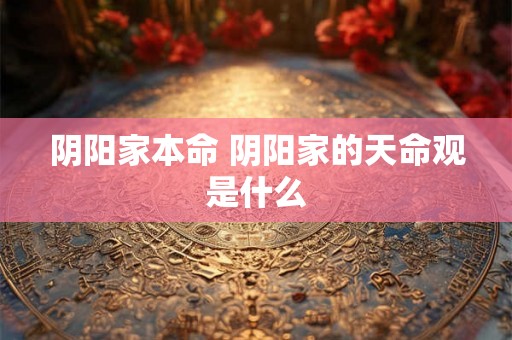 阴阳家本命 阴阳家的天命观是什么 阴阳家本命 阴阳家的天命观是什么