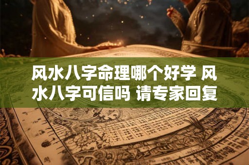 风水八字命理哪个好学 风水八字可信吗 请专家回复 风水八字命理哪个好学 风水八字可信吗 请专家回复