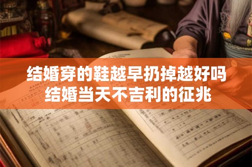 结婚穿的鞋越早扔掉越好吗 结婚当天不吉利的征兆 结婚穿的鞋越早扔掉越好吗 结婚当天不吉利的征兆
