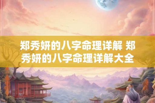 郑秀妍的八字命理详解 郑秀妍的八字命理详解大全 郑秀妍的八字命理详解 郑秀妍的八字命理详解大全