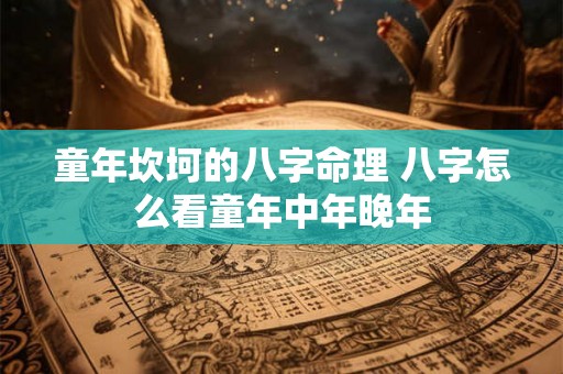 童年坎坷的八字命理 八字怎么看童年中年晚年