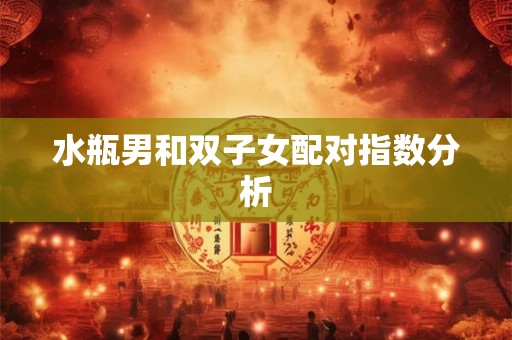 水瓶男和双子女配对指数分析 水瓶男和双子女配对指数分析