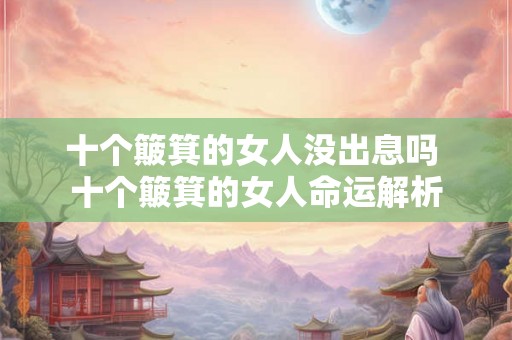 十个簸箕的女人没出息吗 十个簸箕的女人命运解析