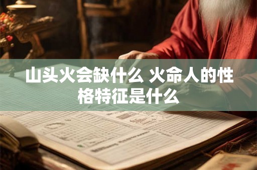 山头火会缺什么 火命人的性格特征是什么 山头火会缺什么 火命人的性格特征是什么