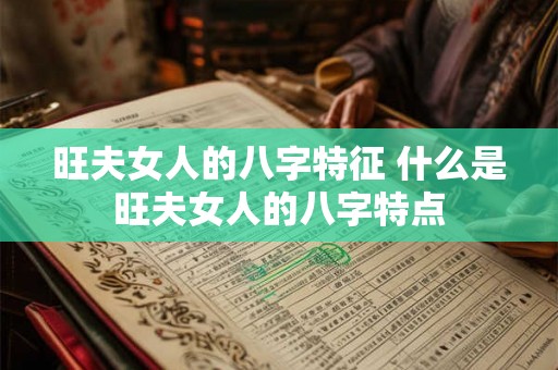 旺夫女人的八字特征 什么是旺夫女人的八字特点