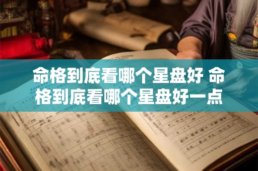 命格到底看哪个星盘好 命格到底看哪个星盘好一点