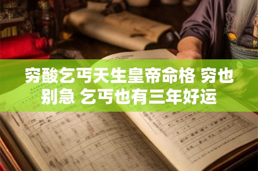 穷酸乞丐天生皇帝命格 穷也别急 乞丐也有三年好运 穷酸乞丐天生皇帝命格 穷也别急 乞丐也有三年好运