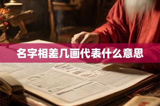 名字相差几画代表什么意思 名字相差几画代表什么意思