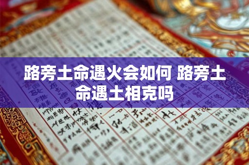 路旁土命遇火会如何 路旁土命遇土相克吗