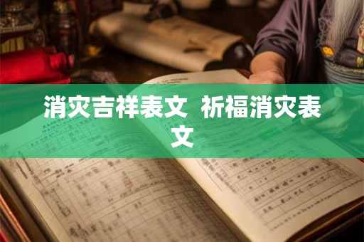消灾吉祥表文 祈福消灾表文 消灾吉祥表文 祈福消灾表文