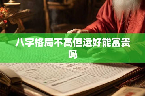 八字格局不高但运好能富贵吗