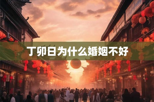 丁卯日为什么婚姻不好 丁卯日为什么婚姻不好